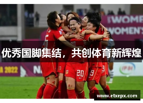 优秀国脚集结，共创体育新辉煌